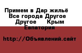 Примем в Дар жильё! - Все города Другое » Другое   . Крым,Евпатория